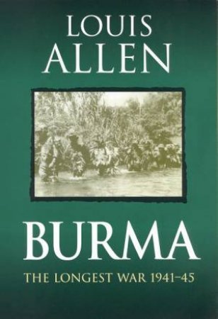 Burma: The Longest War 1941 - 1945 by Louis Allen