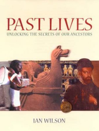 Past Lives: Unlocking The Secrets Of Our Ancestors by Ian Wilson