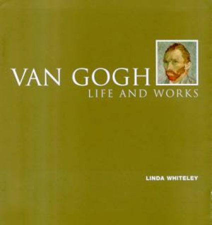 Van Gogh: Life And Works by Linda Whitely