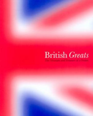 British Greats: The Triumphs and Treasures of a Nation by Various