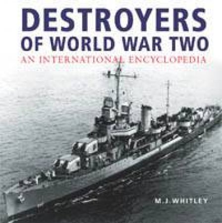 Destroyers Of World War Two: An International Encyclopedia by M J Whitely