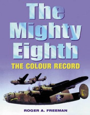 The Mighty Eighth: The Colour Record by Roger A Freeman