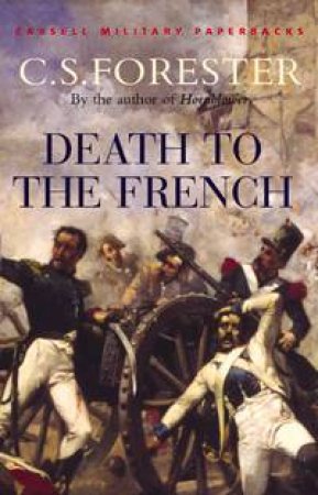 Cassell Military Classics: Death To The French by C S Forester