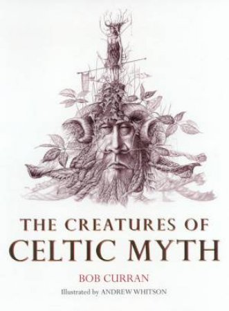 The Creatures Of Celtic Myth by Bob Curran