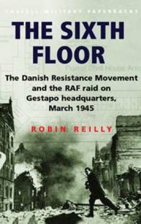 Cassell Military Classics: The Sixth Floor: The Danish Resistance Movement by Robin Reilly