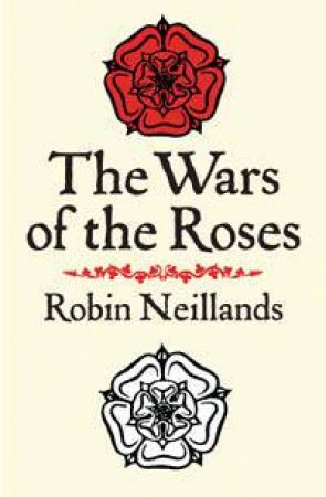 The Wars Of The Roses by Robin Neillands