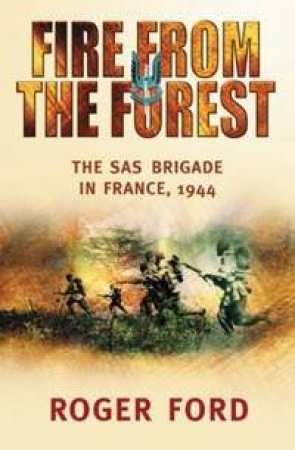 Cassell Military Classic: Fire From The Forest - The SAS Brigade In France, 1944 by Roger Ford