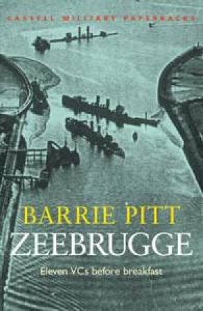 Cassell Military Classics: Zeebrugge: Eleven VCs Before Breakfast by Barrie Pitt