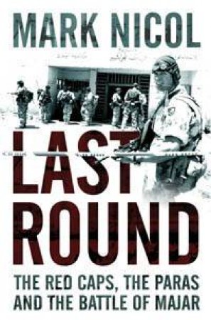 Last Round: The Red Caps, The Paras And The Battle Of Majar by Mark Nicol