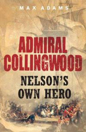 Admiral Collingwood: Nelson's Own Hero by Max Adams