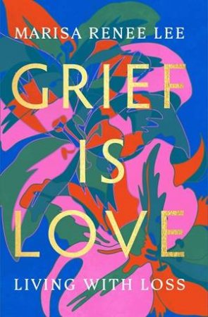 Grief Is Love by Marisa R Lee