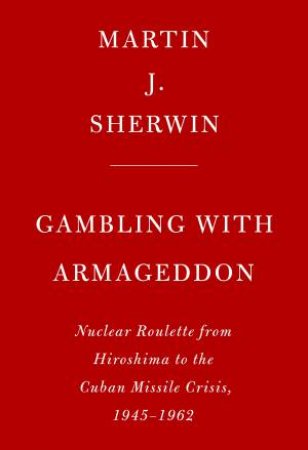 Gambling With Armageddon by Martin J. Sherwin