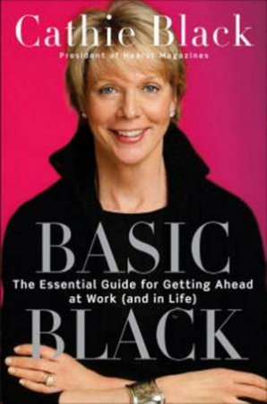 Basic Black: The Essential Guide To Getting Ahead At Work by Cathleen Black