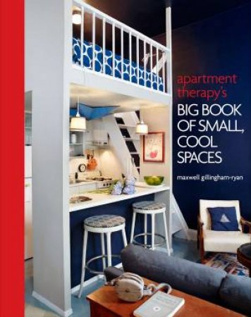 Apartment Therapy's Big Book of Small, Cool Spaces by Maxwell Gillingham-Ryan