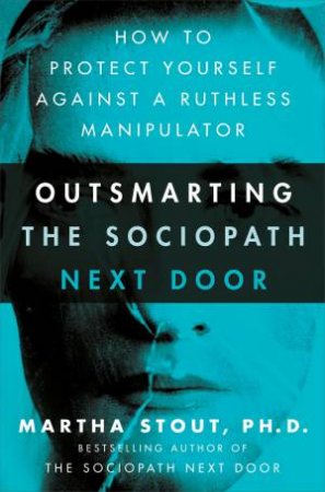 Outsmarting The Sociopath Next Door by Martha Stout Ph.D.