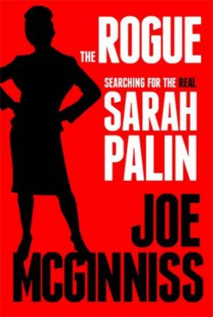 The Rogue: Searching For The Real Sarah Palin by Joe McGinniss