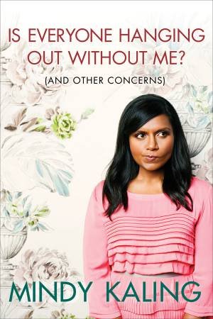 Is Everyone Hanging Out Without Me? And Other Concerns by Mindy Kaling