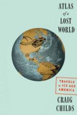 Atlas Of A Lost World Travels in Ice Age America