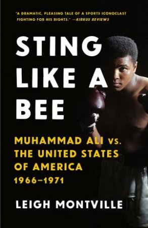 Sting Like A Bee: Muhammad Ali vs. the United States of America, 1966-1971 by Leigh Montville