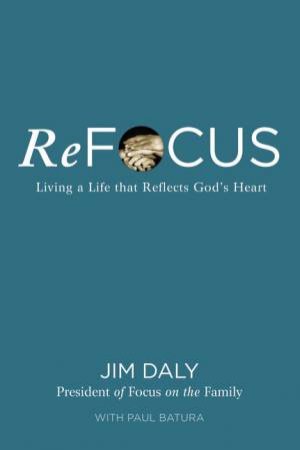 Refocus: Living A Life That Reflects God's Heart by Jim Daly