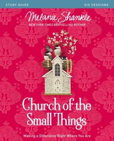 Church Of The Small Things Study Guide: Making A Difference Right Where You Are by Melanie Shankle