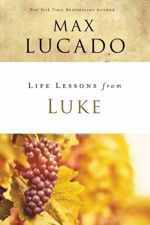 Life Lessons From Luke by Max Lucado