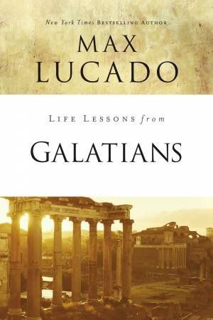 Life Lessons From Galatians by Max Lucado