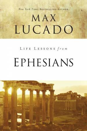 Life Lessons From Ephesians by Max Lucado