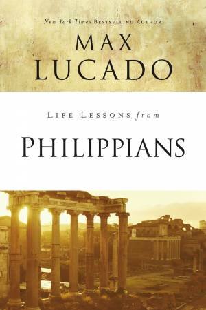 Life Lessons From Philippians by Max Lucado