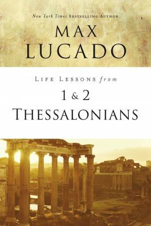 Life Lessons From 1 And 2 Thessalonians by Max Lucado