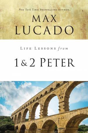 Life Lessons From 1 And 2 Peter by Max Lucado