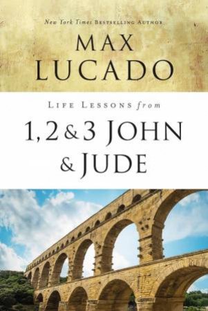 Life Lessons From 1, 2, 3 John And Jude by Max Lucado