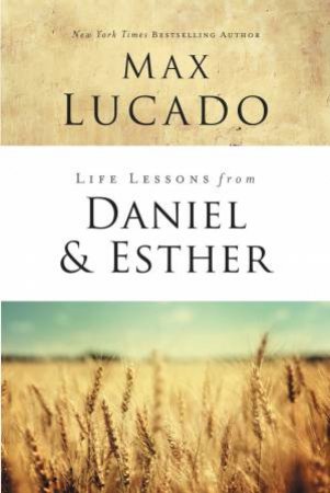 Life Lessons From Daniel And Esther by Max Lucado