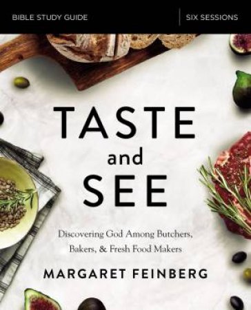 Taste And See Study Guide: Discovering God Among Butchers, Bakers, And Fresh Food Makers by Margaret Feinberg