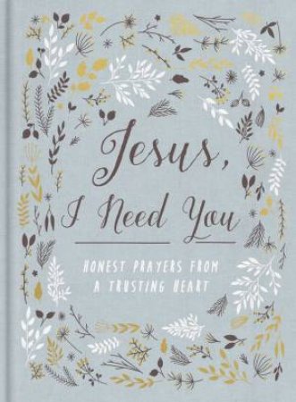 Jesus, I Need You: Honest Prayers From A Trusting Heart by Zondervan