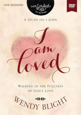 I Am Loved Video Study: Walking In The Fullness Of God's Love by Wendy Blight