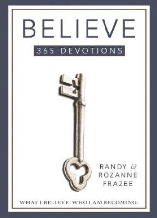 Believe 365-Day Devotional: What I Believe. Who I Am Becoming. by Randy Frazee & Rozanne Frazee