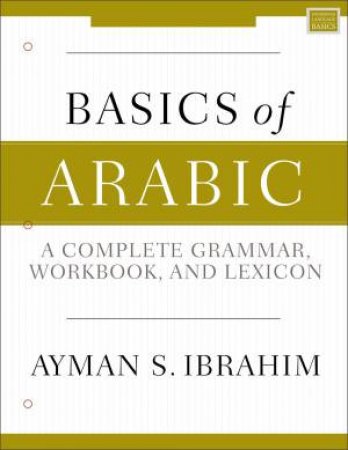 Basics Of Arabic: A Complete Grammar, Workbook, And Lexicon by Ayman S. Ibrahim