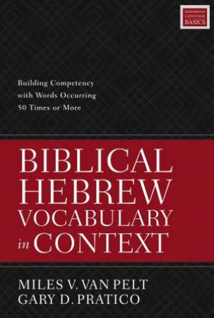 Biblical Hebrew Vocabulary In Context: Building Competency With Words Occurring 50 Times Or More by Gary D Pratico & Miles V. Van Pelt