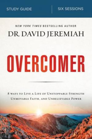 Overcomer Study Guide: 8 Ways to Live a Life of Unstoppable Strength, Unmovable Faith, and Unbelievable Power by David Jeremiah