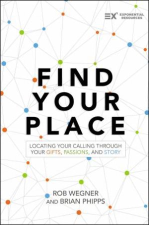 Find Your Place: Locating Your Calling Through Your Gifts, Passions, AndStory by Brian Phipps & Rob Wegner