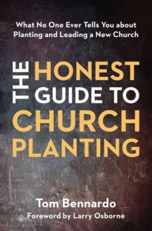 The Honest Guide To Church Planting: What No One Ever Tells You About Planting And Leading A New Church by Tom Bennardo