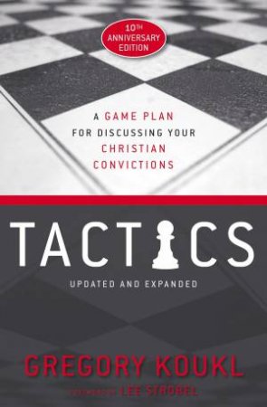 Tactics: A Game Plan For Discussing Your Christian Convictions (10th Anniversary Edition) by Gregory Koukl