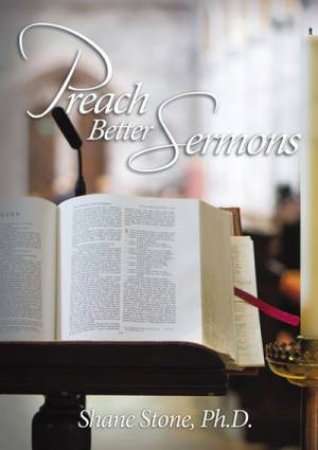 Preach Better Sermons by Shane Stone PhD