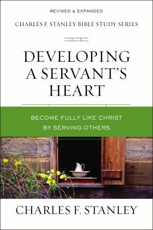 Developing A Servant's Heart: Becoming Fully Like Christ By Serving Others by Charles F Stanley