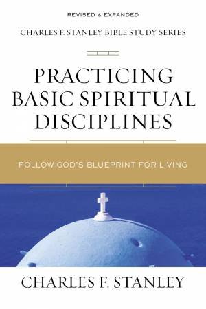 Practicing Basic Spiritual Disciplines: Follow God's Blueprint For Living by Charles F Stanley