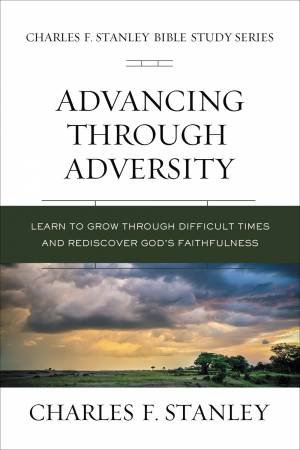 Advancing Through Adversity: Biblical Foundations For Living The Christian Life by Charles F Stanley