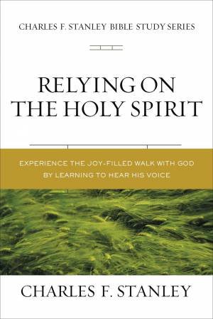 Relying On The Holy Spirit: Biblical Foundations For Living The Christian Life by Charles F Stanley