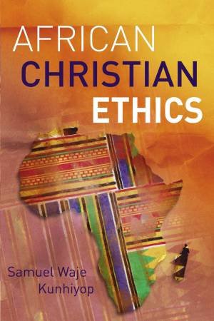 African Christian Ethics by Samuel Waje Kunhiyop