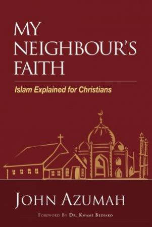 My Neighbour's Faith: Islam Explained For Christians by John Azumah